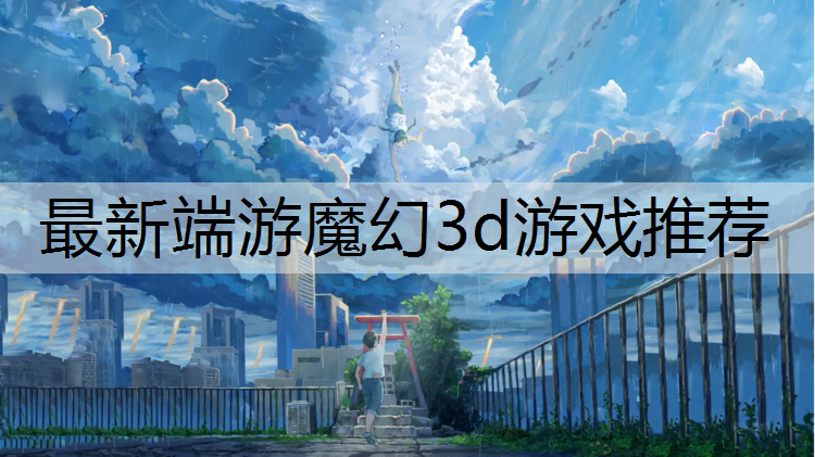 <strong>最新端游魔幻3d游戏推荐</strong>